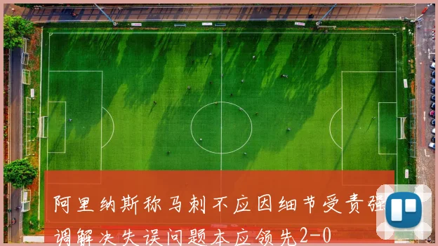 阿里纳斯称马刺不应因细节受责强调解决失误问题本应领先2-0