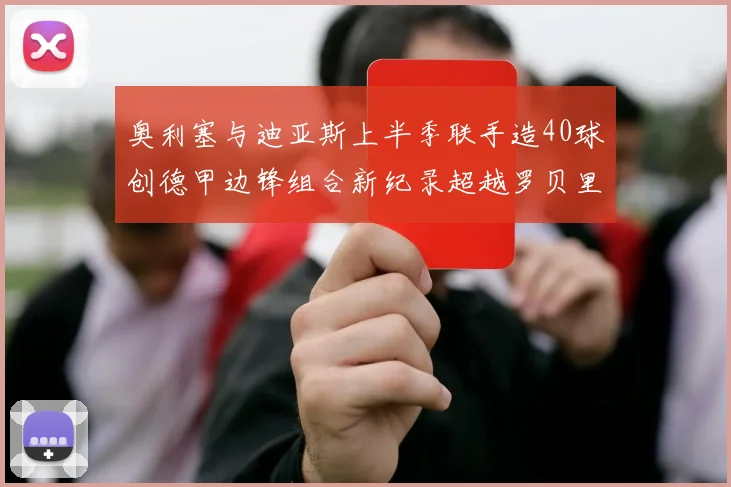奥利塞与迪亚斯上半季联手造40球创德甲边锋组合新纪录超越罗贝里