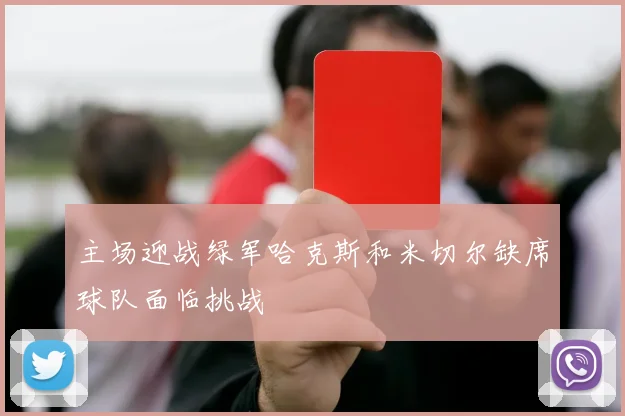 主场迎战绿军哈克斯和米切尔缺席球队面临挑战