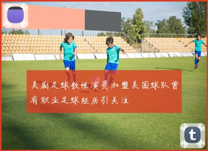 美剧足球教练演员加盟美国球队曾有职业足球经历引关注