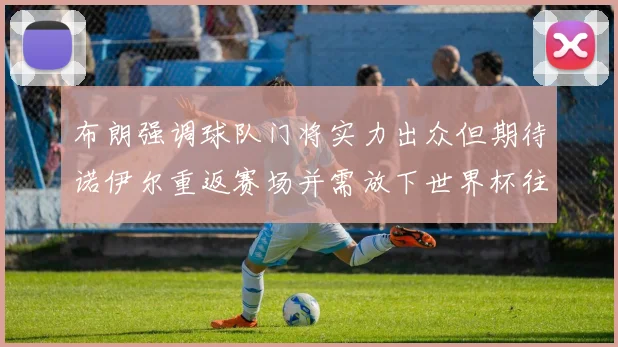 布朗强调球队门将实力出众但期待诺伊尔重返赛场并需放下世界杯往事