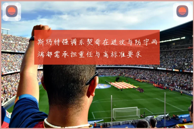 斯玛特强调东契奇在进攻与防守两端都需承担重任与高标准要求