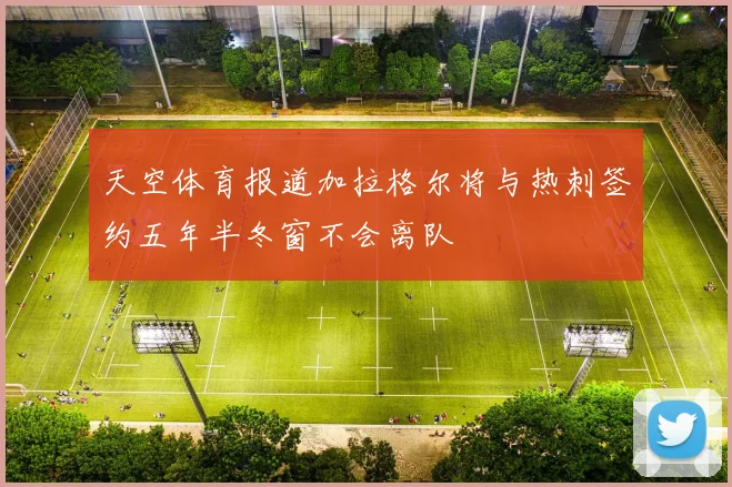 天空体育报道加拉格尔将与热刺签约五年半冬窗不会离队