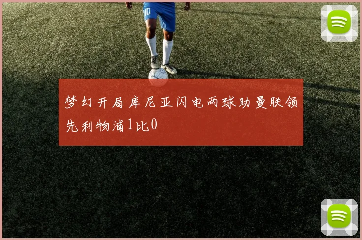 梦幻开局库尼亚闪电两球助曼联领先利物浦1比0