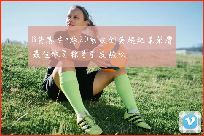 B费赛季8球20助攻创英超纪录荣膺最佳球员称号引发热议