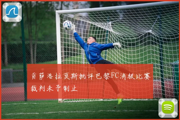 贡萨洛拉莫斯批评巴黎FC消极比赛裁判未予制止